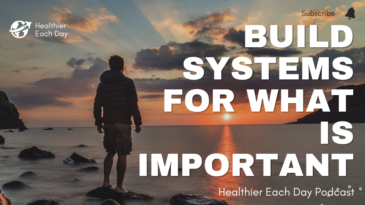 Build systems for what is important | Healthier Each Day 007