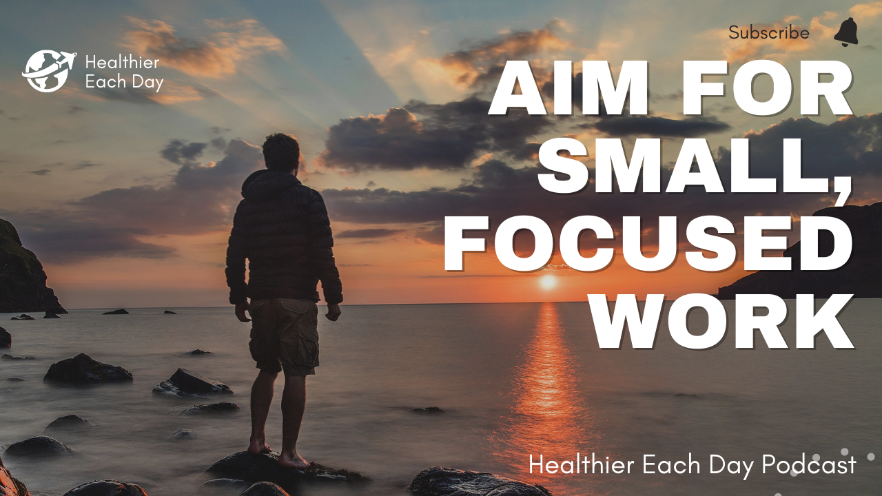 Aim for small, focused work | Healthier Each Day 008