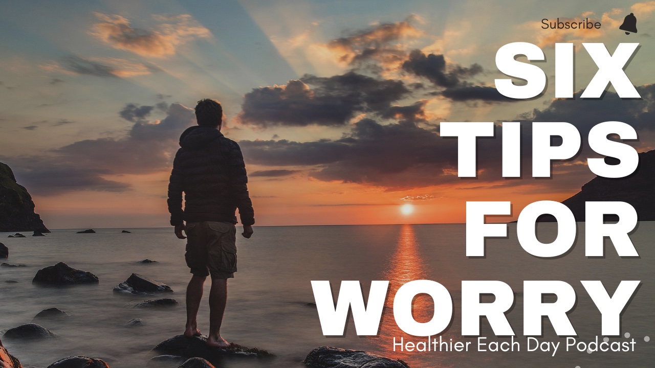 Six tips to help with worry | Healthier Each Day 026