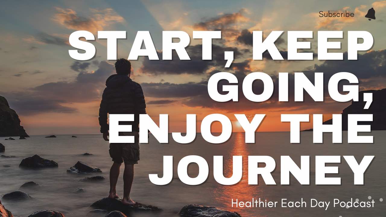 Start, keep going, enjoy the journey | Healthier Each Day 031