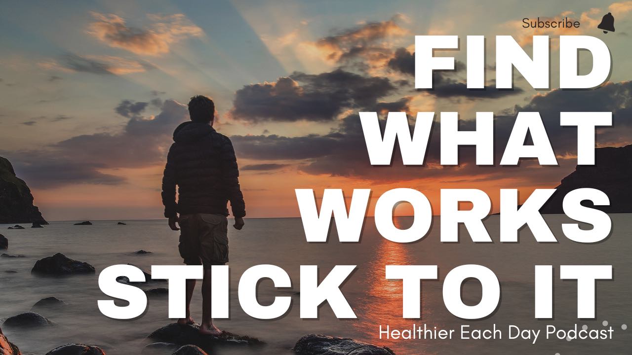 Find something that works, and keep doing it | Healthier Each Day 028